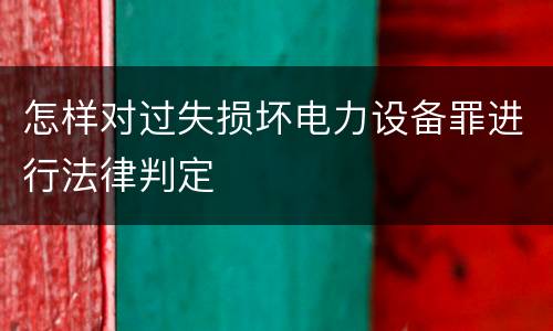 怎样对过失损坏电力设备罪进行法律判定