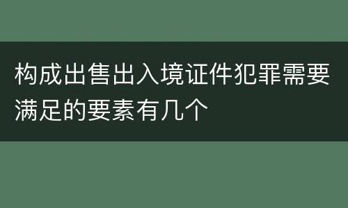 构成出售出入境证件犯罪需要满足的要素有几个