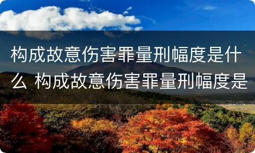 构成故意伤害罪量刑幅度是什么 构成故意伤害罪量刑幅度是什么标准