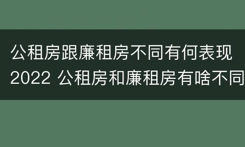 公租房跟廉租房不同有何表现2022 公租房和廉租房有啥不同