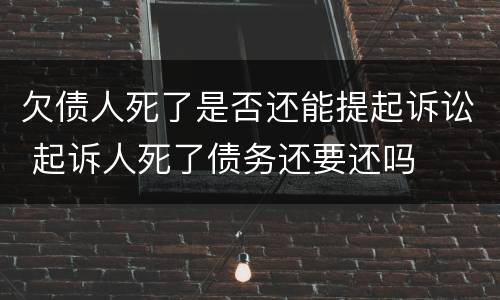 欠债人死了是否还能提起诉讼 起诉人死了债务还要还吗