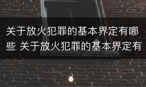 关于放火犯罪的基本界定有哪些 关于放火犯罪的基本界定有哪些呢
