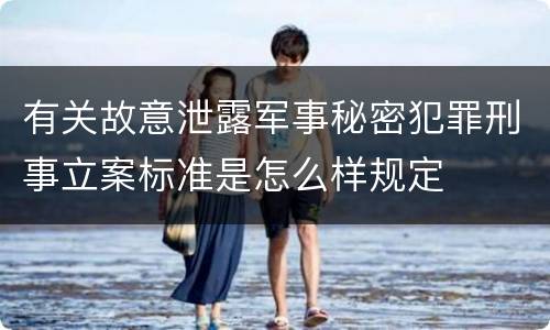 有关故意泄露军事秘密犯罪刑事立案标准是怎么样规定