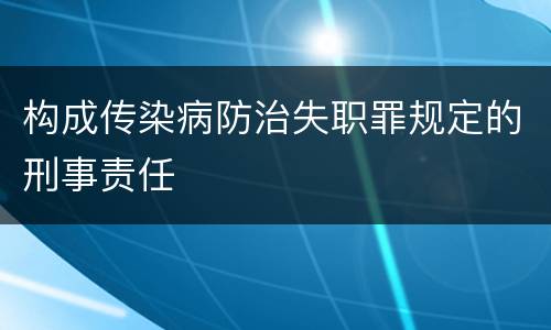 构成传染病防治失职罪规定的刑事责任