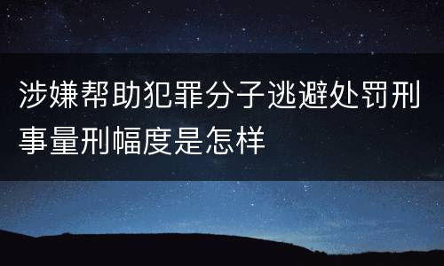 涉嫌帮助犯罪分子逃避处罚刑事量刑幅度是怎样