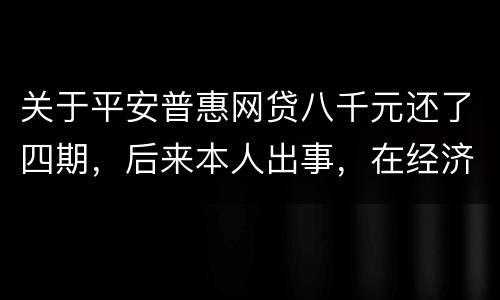 关于平安普惠网贷八千元还了四期，后来本人出事，在经济上出现问题，逾期一年了
