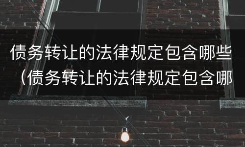 债务转让的法律规定包含哪些（债务转让的法律规定包含哪些条款）