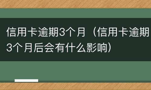 信用卡逾期3个月（信用卡逾期3个月后会有什么影响）