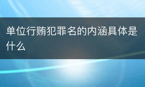 单位行贿犯罪名的内涵具体是什么