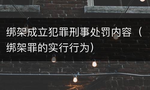 绑架成立犯罪刑事处罚内容（绑架罪的实行行为）