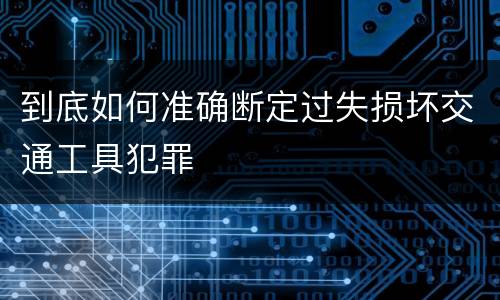 到底如何准确断定过失损坏交通工具犯罪