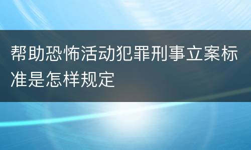 帮助恐怖活动犯罪刑事立案标准是怎样规定