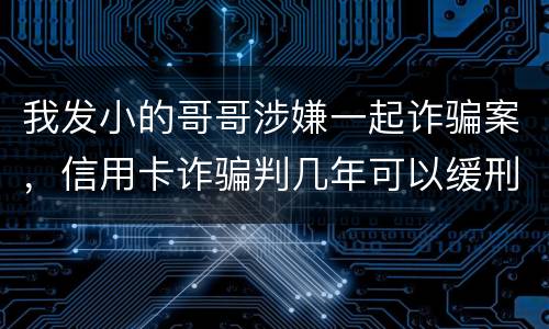 我发小的哥哥涉嫌一起诈骗案，信用卡诈骗判几年可以缓刑啊