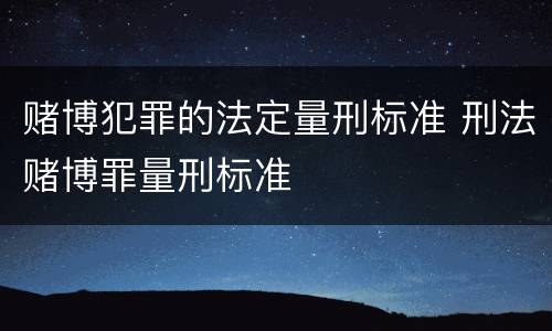赌博犯罪的法定量刑标准 刑法赌博罪量刑标准