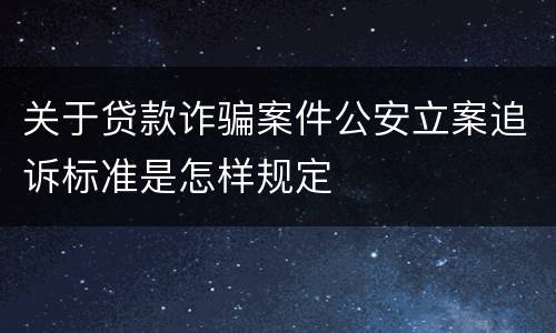 关于贷款诈骗案件公安立案追诉标准是怎样规定