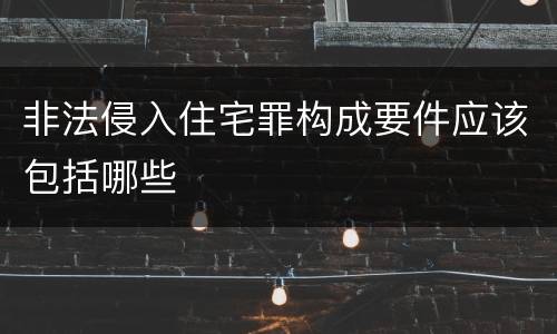 非法侵入住宅罪构成要件应该包括哪些