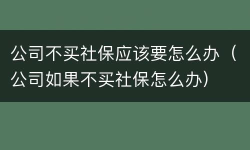 公司不买社保应该要怎么办（公司如果不买社保怎么办）