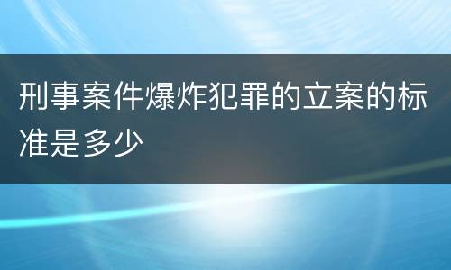 刑事案件爆炸犯罪的立案的标准是多少