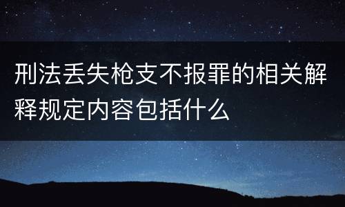 刑法丢失枪支不报罪的相关解释规定内容包括什么