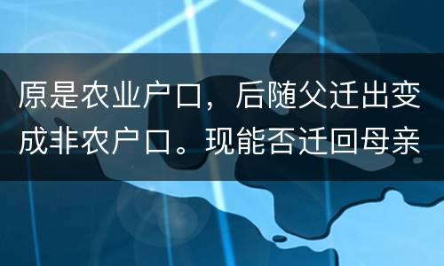 原是农业户口，后随父迁出变成非农户口。现能否迁回母亲原藉
