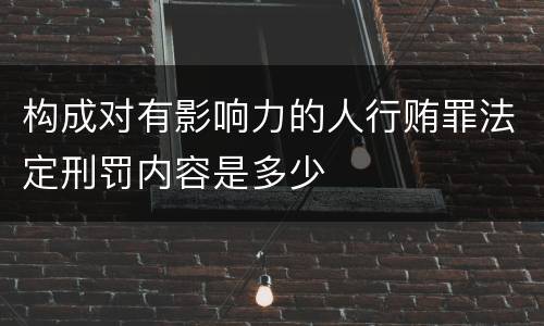构成对有影响力的人行贿罪法定刑罚内容是多少