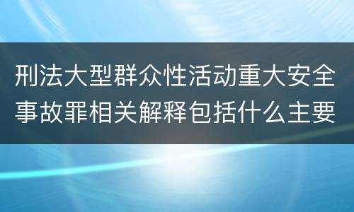 刑法大型群众性活动重大安全事故罪相关解释包括什么主要规定