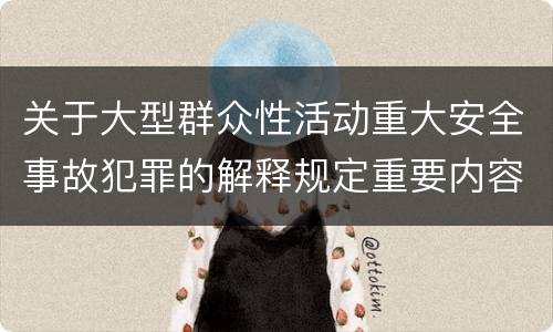 关于大型群众性活动重大安全事故犯罪的解释规定重要内容包括什么