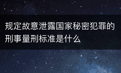 规定故意泄露国家秘密犯罪的刑事量刑标准是什么