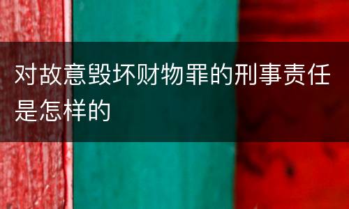对故意毁坏财物罪的刑事责任是怎样的
