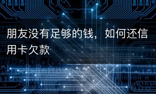 朋友没有足够的钱，如何还信用卡欠款