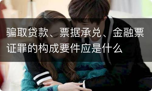 骗取贷款、票据承兑、金融票证罪的构成要件应是什么