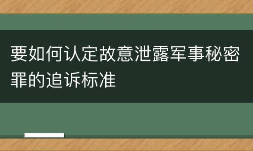 要如何认定故意泄露军事秘密罪的追诉标准