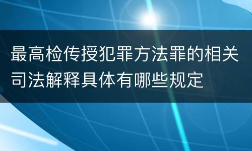 最高检传授犯罪方法罪的相关司法解释具体有哪些规定