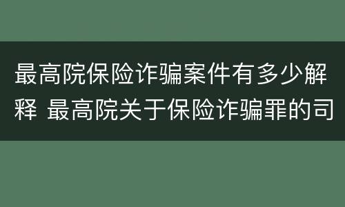 最高院保险诈骗案件有多少解释 最高院关于保险诈骗罪的司法解释