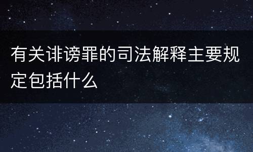 有关诽谤罪的司法解释主要规定包括什么