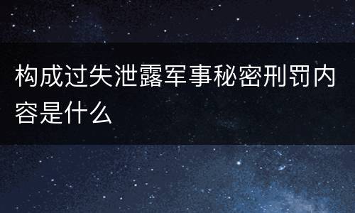 构成过失泄露军事秘密刑罚内容是什么