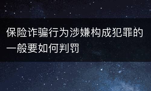 保险诈骗行为涉嫌构成犯罪的一般要如何判罚