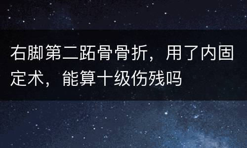 右脚第二跖骨骨折，用了内固定术，能算十级伤残吗