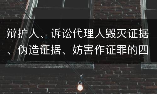 辩护人、诉讼代理人毁灭证据、伪造证据、妨害作证罪的四个构成条件