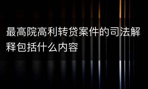 最高院高利转贷案件的司法解释包括什么内容