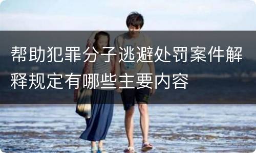 帮助犯罪分子逃避处罚案件解释规定有哪些主要内容