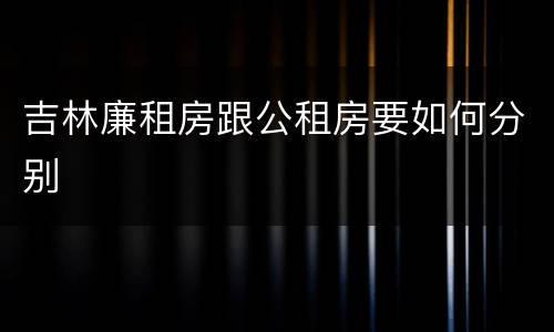 吉林廉租房跟公租房要如何分别