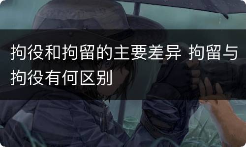 拘役和拘留的主要差异 拘留与拘役有何区别