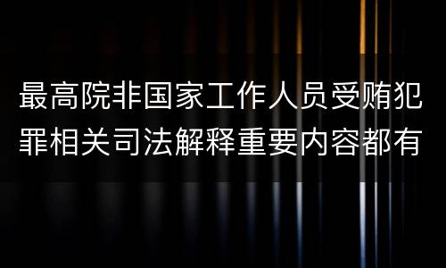 最高院非国家工作人员受贿犯罪相关司法解释重要内容都有哪些