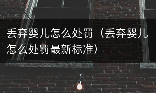 丢弃婴儿怎么处罚（丢弃婴儿怎么处罚最新标准）