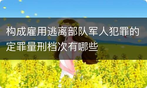 构成雇用逃离部队军人犯罪的定罪量刑档次有哪些