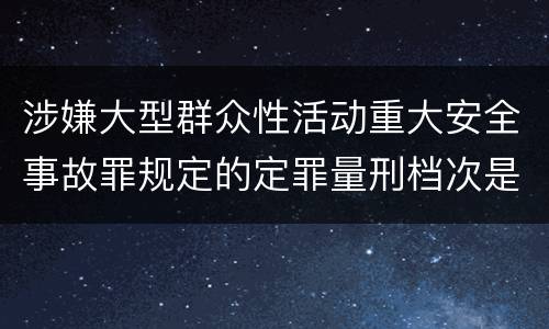 涉嫌大型群众性活动重大安全事故罪规定的定罪量刑档次是怎样的