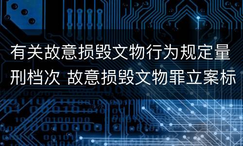 有关故意损毁文物行为规定量刑档次 故意损毁文物罪立案标准