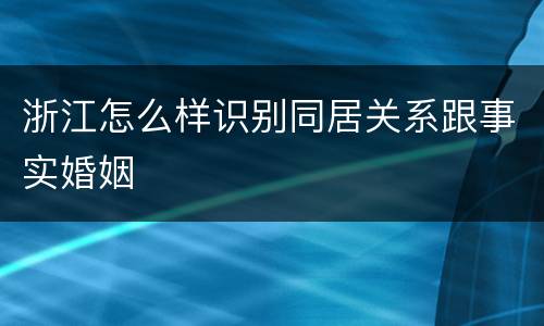 浙江怎么样识别同居关系跟事实婚姻