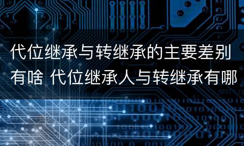 代位继承与转继承的主要差别有啥 代位继承人与转继承有哪些区别